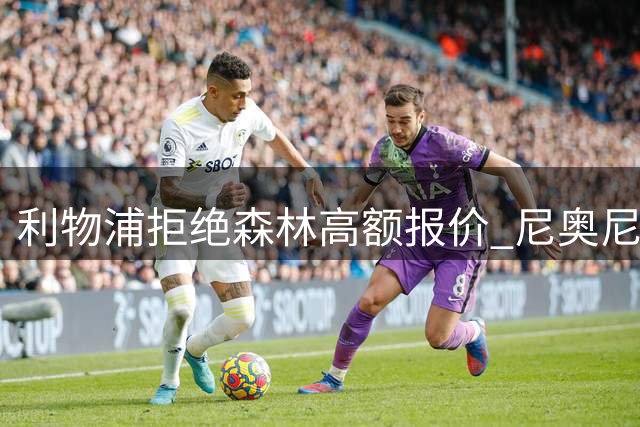 利物浦拒绝森林高额报价 尼奥尼续约在即