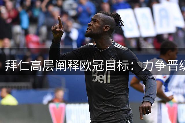 拜仁高层阐释欧冠目标：力争晋级八强