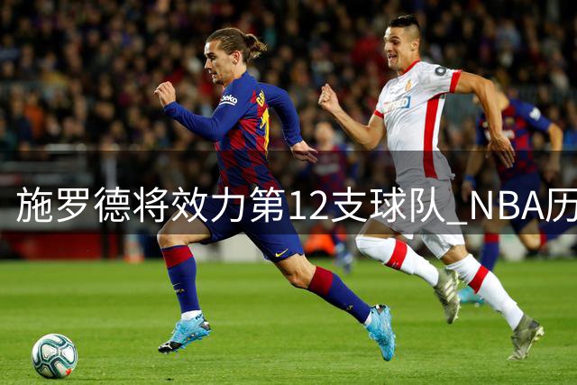 施罗德将效力第12支球队 NBA历史第二人仅次伊斯梅尔