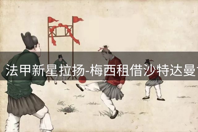 法甲新星拉扬-梅西租借沙特达曼协作队