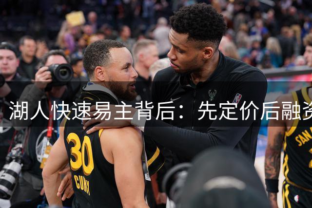 湖人快速易主背后：先定价后融资已成球队交易新趋势