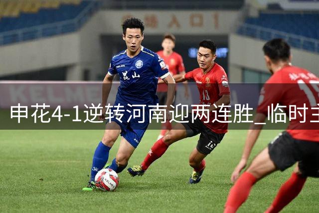 申花4-1逆转河南迎两连胜 临时主帅毛毅军功成身退
