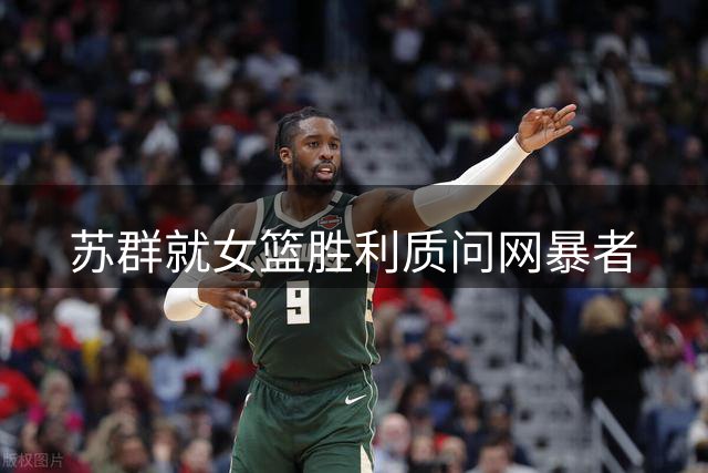 苏群就女篮胜利质问网暴者