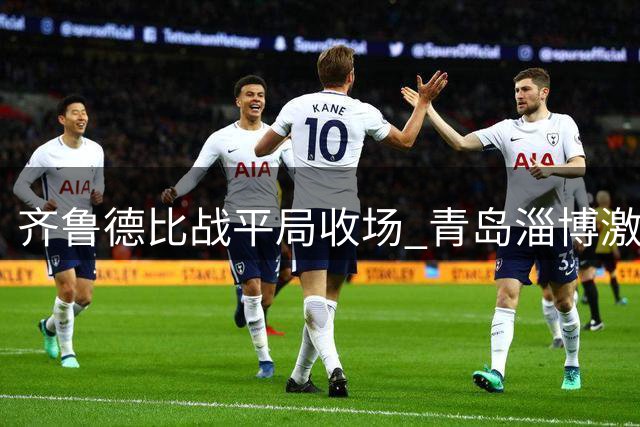 齐鲁德比战平局收场 青岛淄博激战难分胜负